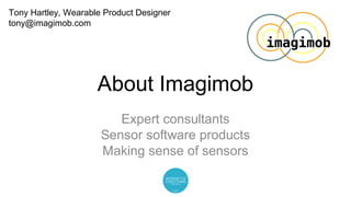 About Imagimob
Expert consultants
Sensor software products
Making sense of sensors
Tony Hartley, Wearable Product Designer
tony@imagimob.com
 
