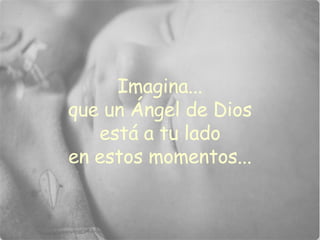 Imagina... que un Ángel de Dios está a tu lado en estos momentos... 