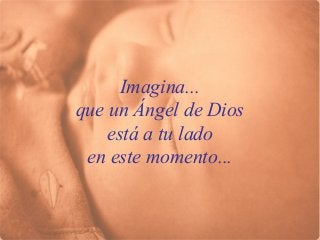 Imagina...
que un Ángel de Dios
está a tu lado
en este momento...

 