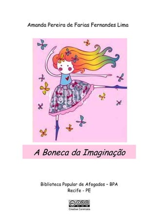 Amanda Pereira de Farias Fernandes Lima




  A Boneca da Imaginação


     Biblioteca Popular de Afogados – BPA
                  Recife - PE
 