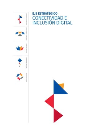 EJE ESTRATÉGICO
CONECTIVIDAD E
INCLUSIÓN DIGITAL
CONECTIVIDADEINCLUSIÓNDIGITALENTORNOPARAELDESARROLLODIGITALEDUCACIÓNYCAPACITACIÓNINNOVACIÓNYEMPRENDIMIENTOSERVICIOSYAPLICACIONES
 