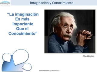 			Imaginación y Conocimiento “La imaginación Es más  Importante Que el  Conocimiento” Albert Einstein Conocimientos by MindProject 