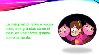 La imaginación abre a veces
unas alas grandes como el
cielo, en una cárcel grande
como la mente.
 