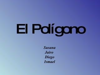 El Polígono Susana Jairo  Diego Ismael 