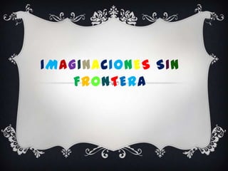 IMAGINACIONES SIN
    FRONTERA
 