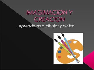 IMAGINACION YIMAGINACION Y
CREACIONCREACION
Aprenderás a dibujar y pintar
 