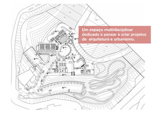 Um espaço multidisciplinar
dedicado a pensar e criar projetos
de arquitetura e urbanismo.
 