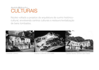 Núcleo voltado a projetos de arquitetura de cunho histórico-
     cultural, envolvendo centros culturais e restauro/revitalização
     de bens tombados.




Casarão Colucci
            Espaço Cultural Cine Stella
   Capela Nosso Senhor dos Passo
 