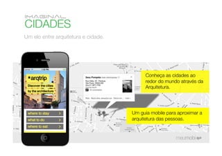 Um elo entre arquitetura e cidade.




                                           Conheça as cidades ao
                                           redor do mundo através da
                                           Arquitetura.




                                      Um guia mobile para aproximar a
                                      arquitetura das pessoas.
 