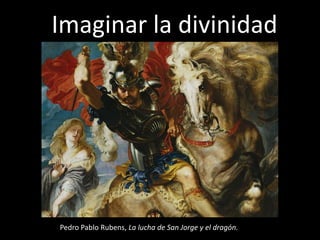 Imaginar la divinidad




Pedro Pablo Rubens, La lucha de San Jorge y el dragón.
 