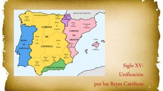 18
Siglo XV:
Unificación
por los Reyes Católicos
 