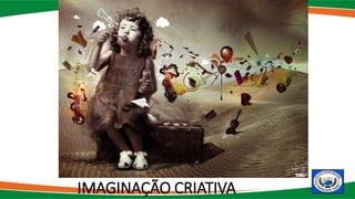 IMAGINAÇÃO CRIATIVA
 