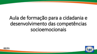 Aula de formação para a cidadania e
desenvolvimento das competências
socioemocionais
02/21
 