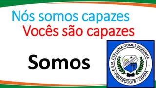 Nós somos capazes
Vocês são capazes
Somos
 