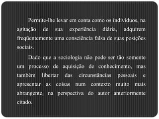 A imaginação sociológica exige que libertemos da familiaridade daquilo que vivemos no dia a dia, com o intuito de termos uma visão nova e despertar a capacidade de criticar.