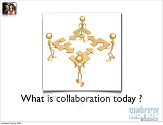 What is collaboration today ?
                                                  @makemyworlds.com
vendredi 5 février 2010
 