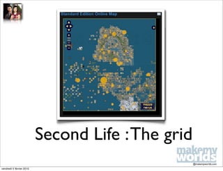 Second Life : The grid
                                                   @makemyworlds.com
vendredi 5 février 2010
 
