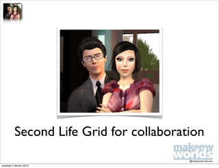 Second Life Grid for collaboration
                                          @makemyworlds.com
vendredi 5 février 2010
 