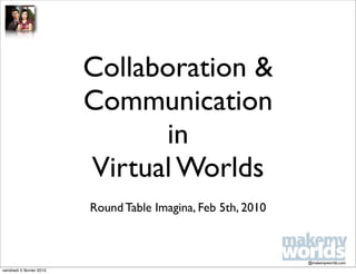 Collaboration &
                          Communication
                                in
                          Virtual Worlds
                          Round Table Imagina, Feb 5th, 2010



                                                               @makemyworlds.com
vendredi 5 février 2010
 