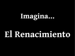 Imagina...Imagina...
El RenacimientoEl Renacimiento
 