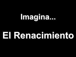 Imagina...
El Renacimiento
 