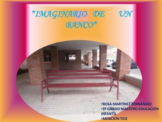 *IMAGINARIO DE      UN
       BANCO*




             •ROSA MARTÍNEZ FERNÁNDEZ
             •3º GRADO MAESTRO EDUCACIÓN
             INFANTIL
             •MENCION TICE
 
