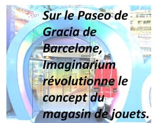 Sur le Paseo de Gracia de Barcelone, Imaginarium révolutionne le concept du magasin de jouets.  