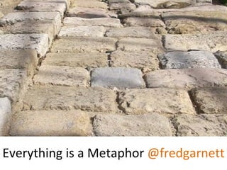 Everything is a Metaphor @fredgarnett
 