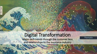 Digital Transformation
Major tech trends through the customer lens
and relationships to the Insurance Industry
Thematix
 