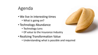 Agenda
• We live in interesting times
• What is going on?
• Technology Abundance
• Technology Lens
• Of value to the Insur...
