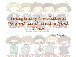 Imaginary Conditions:
Present and Unspecified
Time
Yuri Azirovi
 