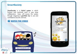 SmartSociety 
SmartSociety is a hybrid system in which 
humans and machines work in very close 
collaboration. Users will ...