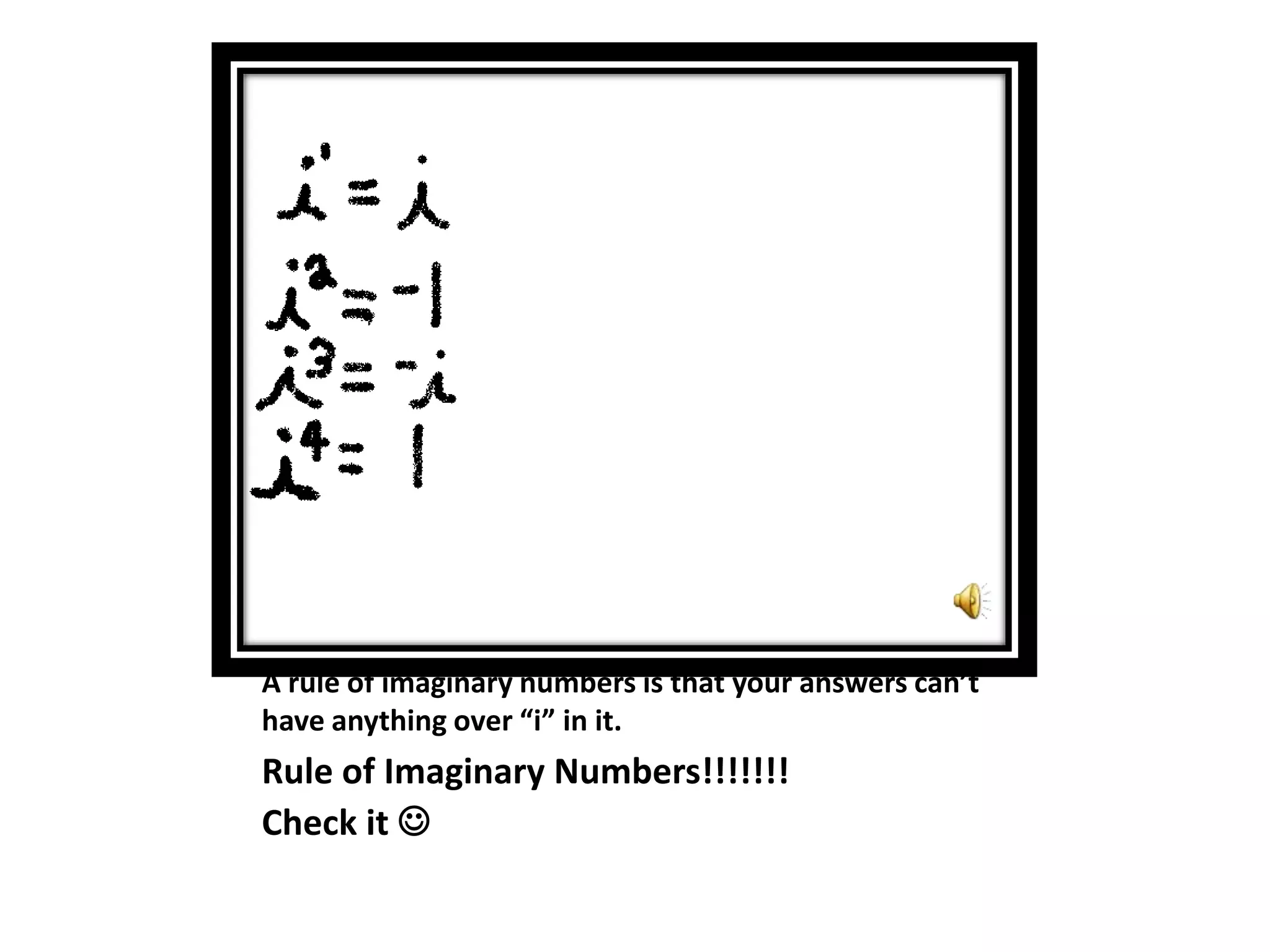 A rule of imaginary numbers is that your answers can’t have anything over “i” in it.Rule of Imaginary Numbers!!!!!!! Check it 