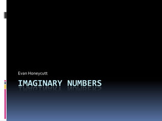 Imaginary Numbers	 Evan Honeycutt 