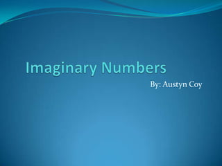 Imaginary Numbers		 By: Austyn Coy 