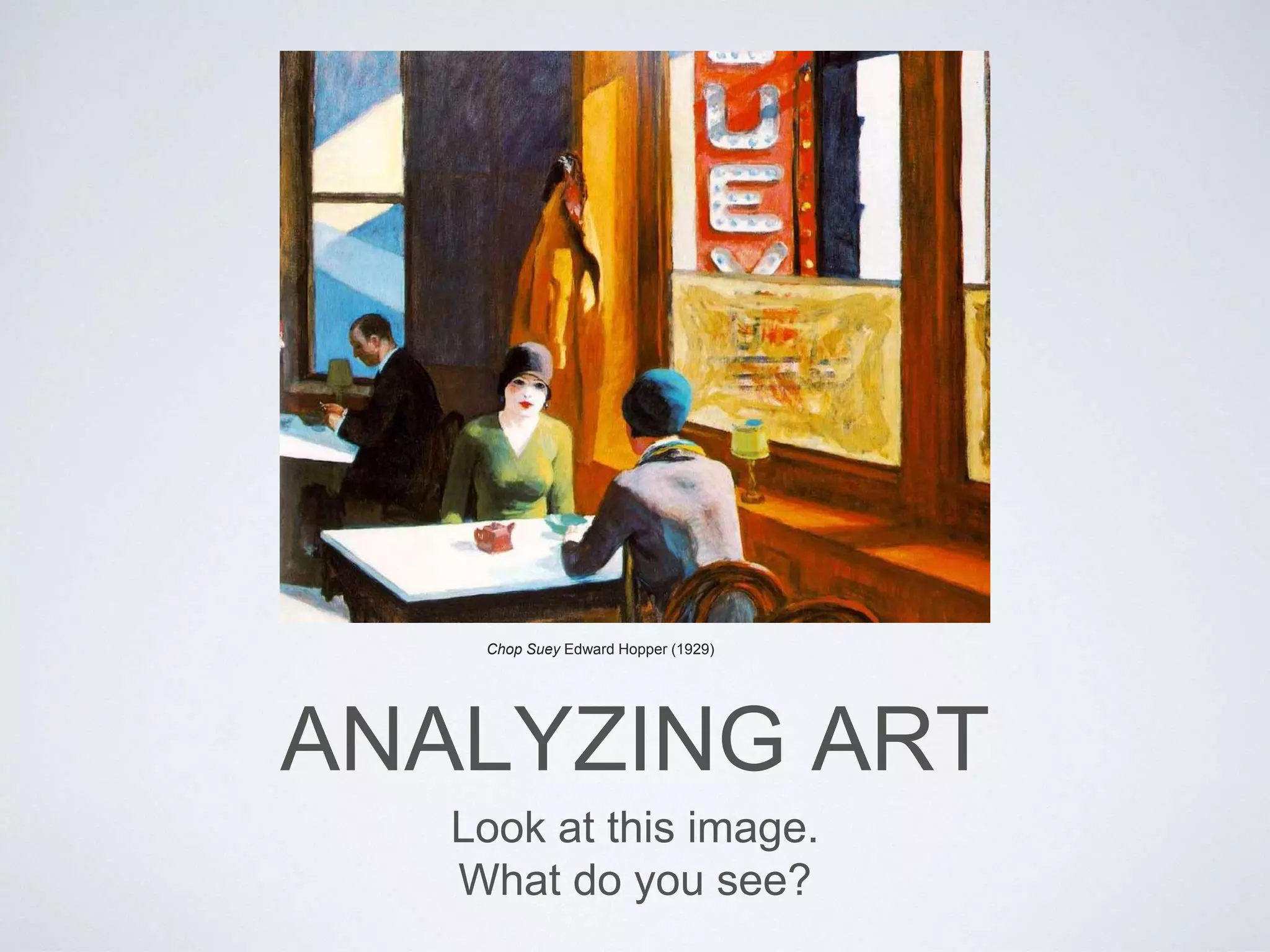 Chop Suey Edward Hopper (1929) 
ANALYZING ART 
Look at this image. 
What do you see? 
 