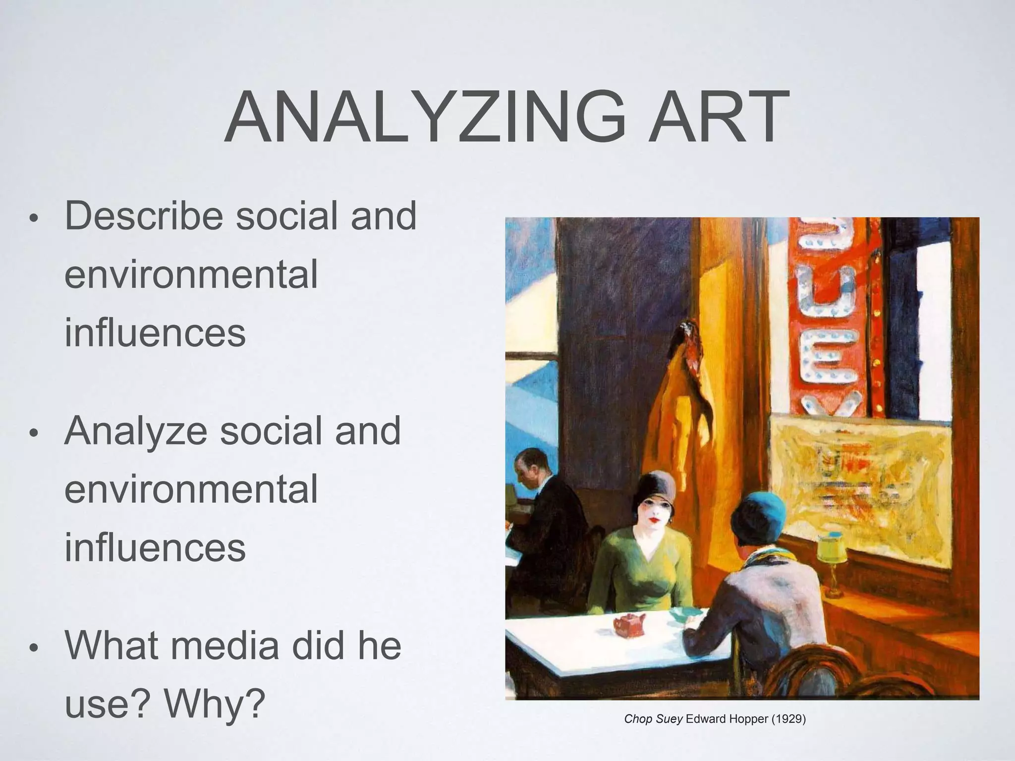 ANALYZING ART 
• Describe social and 
environmental 
influences 
• Analyze social and 
environmental 
influences 
• What media did he 
use? Why? Chop Suey Edward Hopper (1929) 
 
