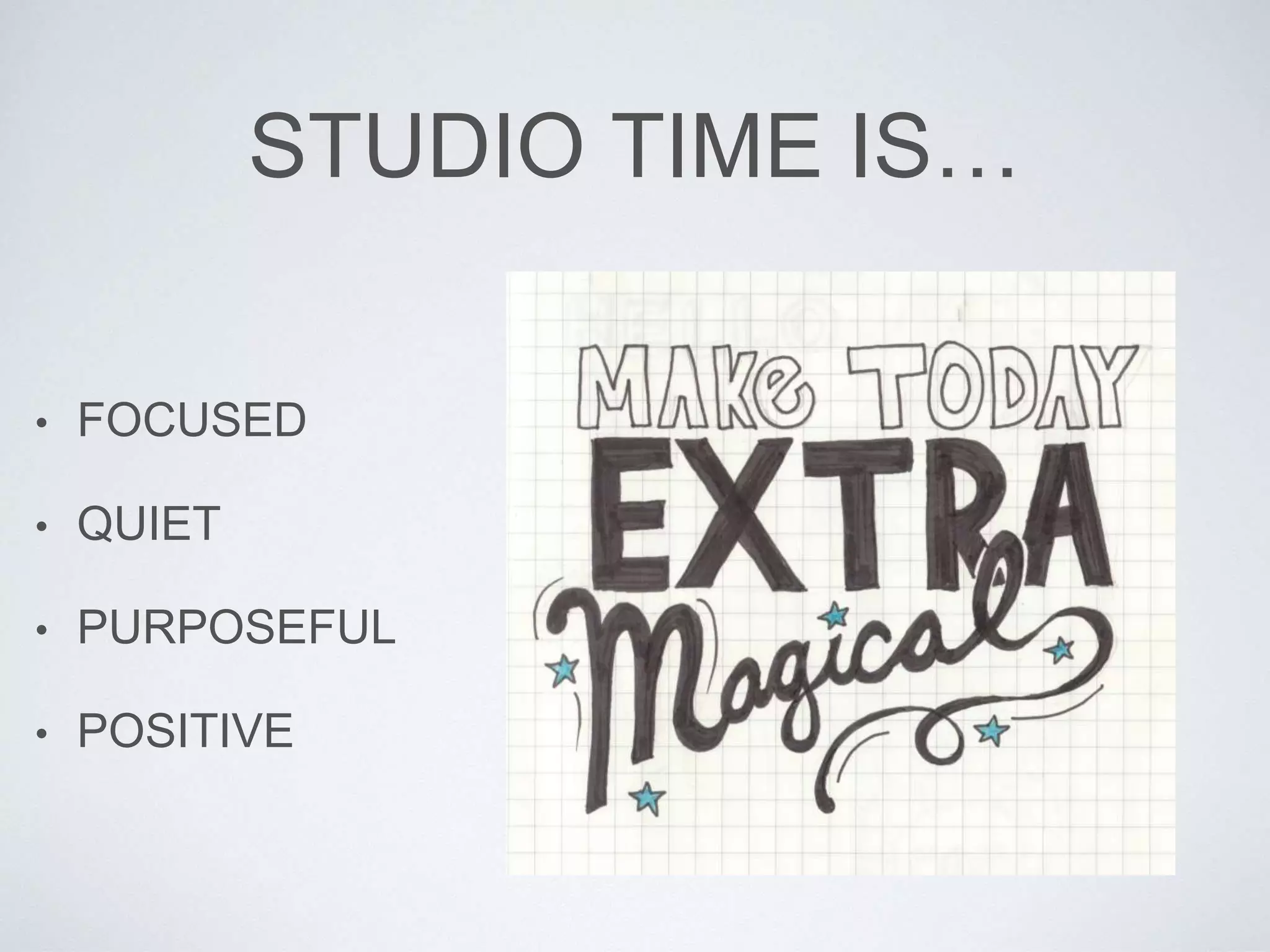 STUDIO TIME IS… 
• FOCUSED 
• QUIET 
• PURPOSEFUL 
• POSITIVE 
 