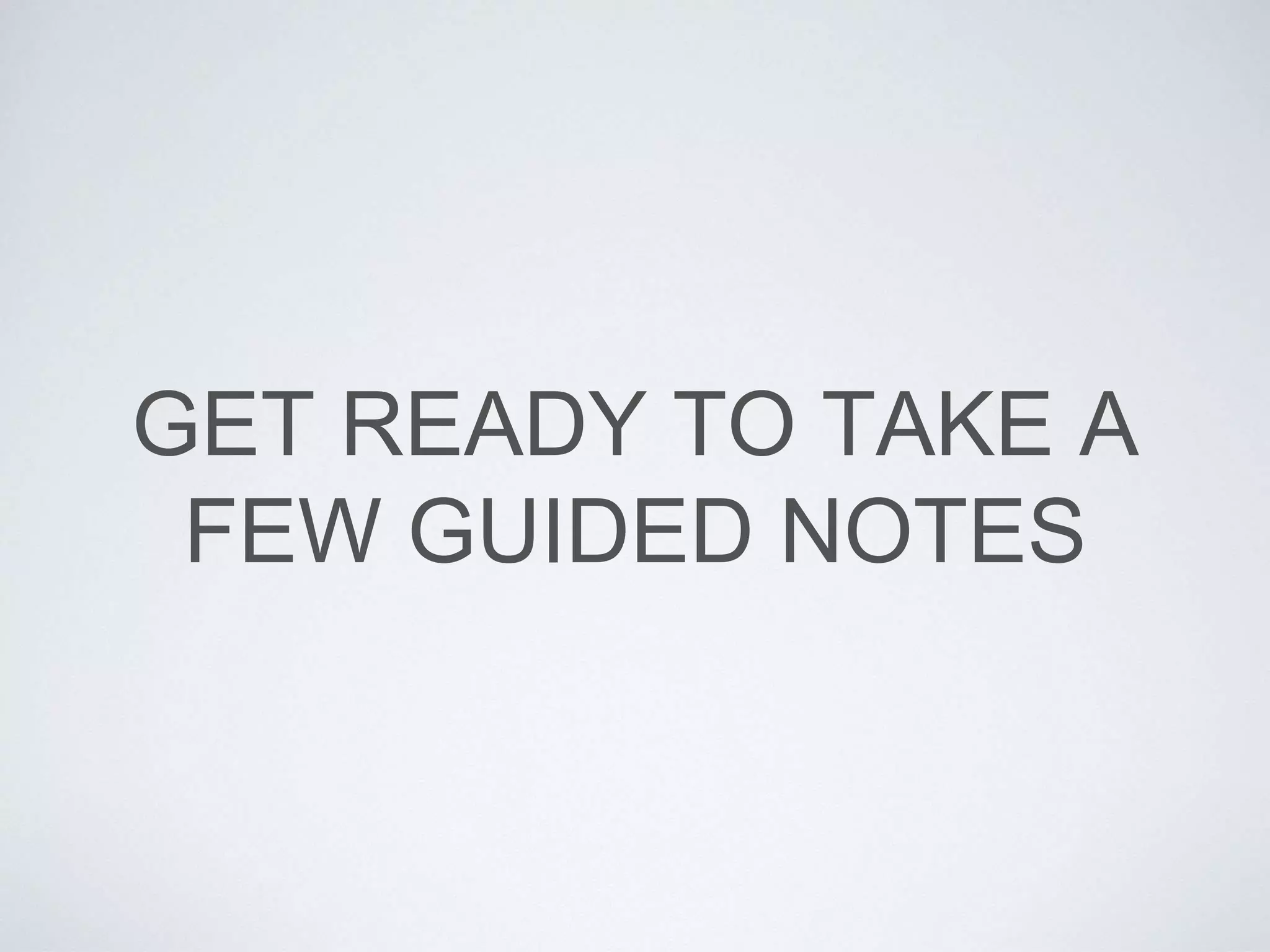 GET READY TO TAKE A 
FEW GUIDED NOTES 
 