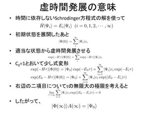 虚時間発展の意味
• 時間に依存しないSchrodinger方程式の解を使って
• 初期状態を展開したあと
• 適当な状態から虚時間発展させる
• C0=1とおいて少し式変形
• 右辺の二項目についてτの無限大の極限を考えると
• したがって、
 