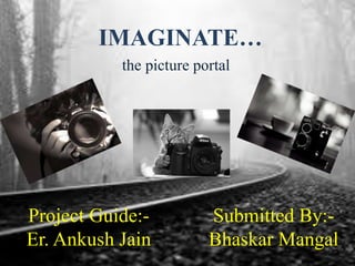 IMAGINATE…
the picture portal
Project Guide:-
Er. Ankush Jain
Submitted By:-
Bhaskar Mangal
 
