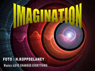 IMAGINATION FOTO : H.KOPPDELANEY Muzica :LOVE CHANGES EVERYTHING 