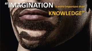 “IMAGINATION is more important than
KNOWLEDGE”
 