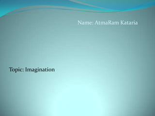 Name: AtmaRam Kataria

Topic: Imagination

 