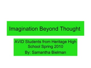 Imagination Beyond Thought AVID Students from Heritage High School Spring 2010 By: Samantha Bielman 