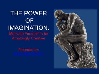 THE POWER
OF
IMAGINATION:
Motivate Yourself to be
Amazingly Creative
Presented by:
Bruce Black Art.com
 
