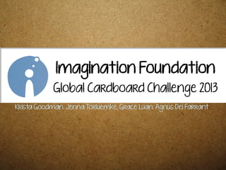Imagination Foundation
Global Cardboard Challenge 2013
Krista Goodman, Jenna Torluemke, Grace Luan, Agnus Dei Farrant
 