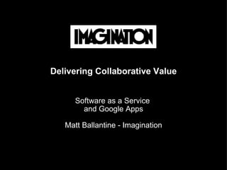 Delivering Collaborative Value Software as a Service  and Google Apps Matt Ballantine - Imagination 