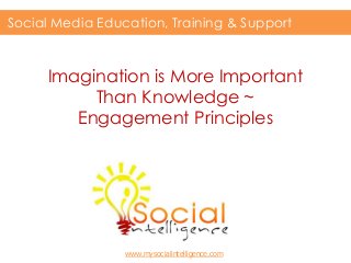 Imagination is More Important
Than Knowledge ~
Engagement Principles
Social Media Education, Training & Support
www.mysocialintelligence.com
 