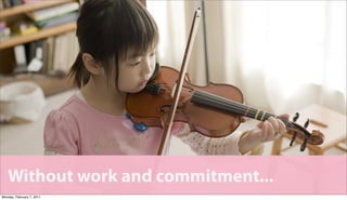 Without work and commitment...
Monday, February 7, 2011
 